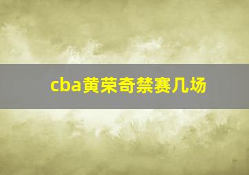 cba黄荣奇禁赛几场