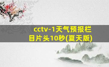 cctv-1天气预报栏目片头10秒(夏天版)