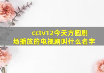 cctv12今天方圆剧场播放的电视剧叫什么名字