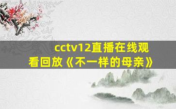 cctv12直播在线观看回放《不一样的母亲》