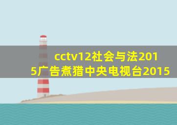 cctv12社会与法2015广告煮猎中央电视台2015