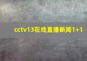 cctv13在线直播新闻1+1