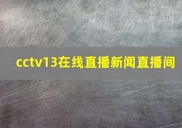 cctv13在线直播新闻直播间