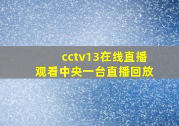 cctv13在线直播观看中央一台直播回放