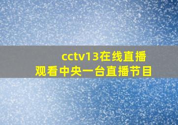 cctv13在线直播观看中央一台直播节目