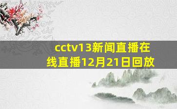 cctv13新闻直播在线直播12月21日回放