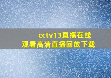 cctv13直播在线观看高清直播回放下载