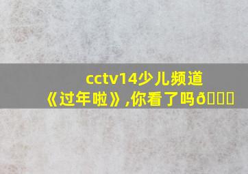 cctv14少儿频道《过年啦》,你看了吗😁