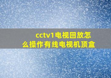 cctv1电视回放怎么操作有线电视机顶盒