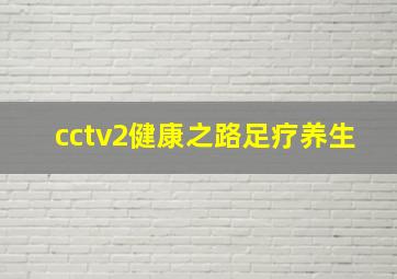 cctv2健康之路足疗养生