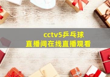 cctv5乒乓球直播间在线直播观看