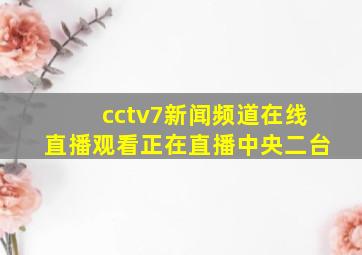 cctv7新闻频道在线直播观看正在直播中央二台