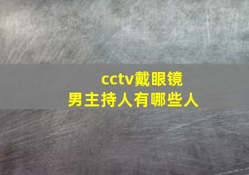 cctv戴眼镜男主持人有哪些人