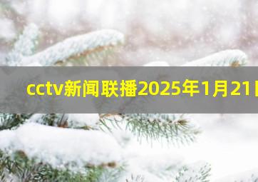 cctv新闻联播2025年1月21日