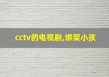 cctv的电视剧,绑架小孩