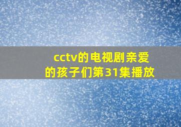 cctv的电视剧亲爱的孩子们第31集播放