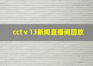 cctⅴ13新闻直播间回放