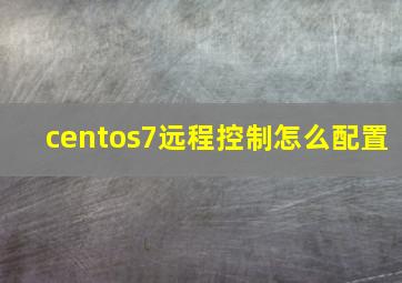 centos7远程控制怎么配置