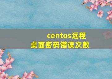 centos远程桌面密码错误次数