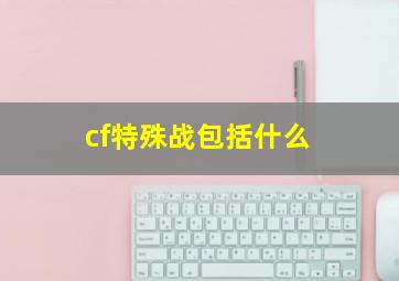 cf特殊战包括什么