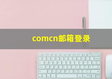 comcn邮箱登录