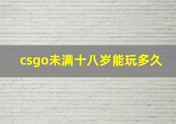 csgo未满十八岁能玩多久