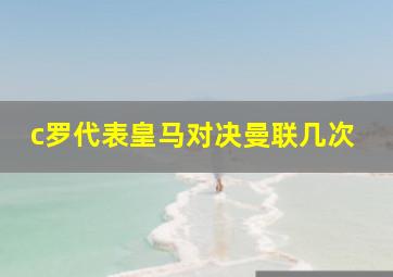 c罗代表皇马对决曼联几次