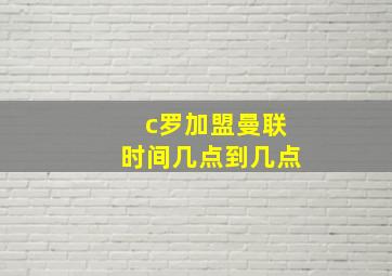 c罗加盟曼联时间几点到几点