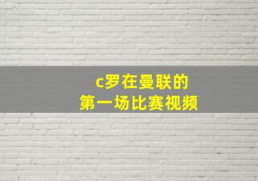 c罗在曼联的第一场比赛视频