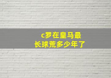 c罗在皇马最长球荒多少年了