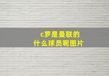 c罗是曼联的什么球员呢图片