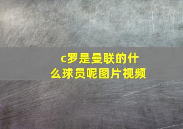 c罗是曼联的什么球员呢图片视频