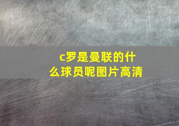 c罗是曼联的什么球员呢图片高清