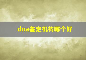 dna鉴定机构哪个好