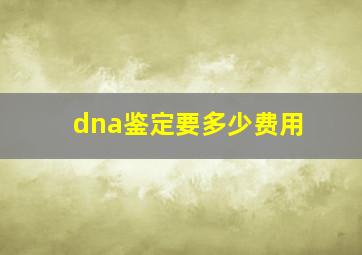 dna鉴定要多少费用