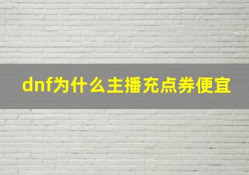 dnf为什么主播充点券便宜