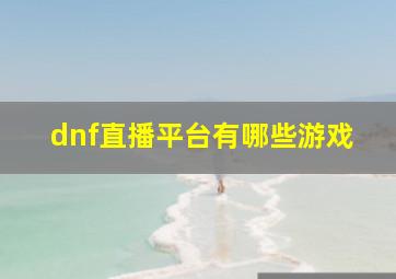 dnf直播平台有哪些游戏