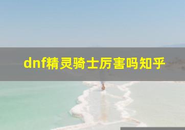 dnf精灵骑士厉害吗知乎