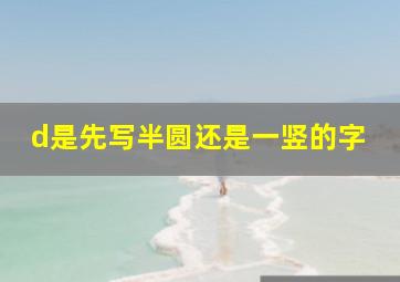 d是先写半圆还是一竖的字