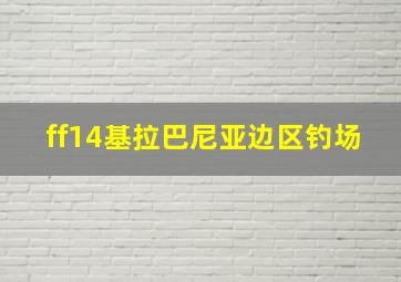 ff14基拉巴尼亚边区钓场