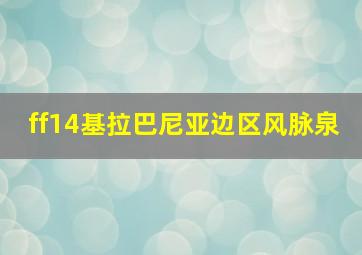 ff14基拉巴尼亚边区风脉泉