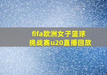 fifa欧洲女子篮球挑战赛u20直播回放