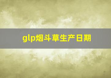 glp烟斗草生产日期