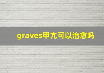 graves甲亢可以治愈吗