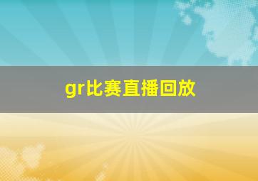 gr比赛直播回放