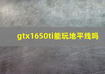 gtx1650ti能玩地平线吗