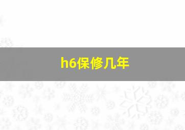 h6保修几年