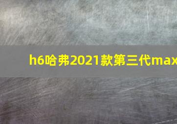 h6哈弗2021款第三代max