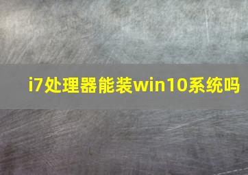 i7处理器能装win10系统吗