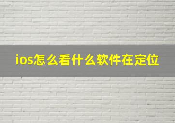 ios怎么看什么软件在定位